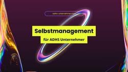 Selbstmanagement für ADHS-Unternehmer: Wie du deine Zeit, Energie und Aufgaben optimal koordinierst